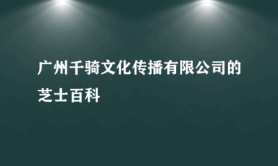廣州千騎文化傳播 數(shù)字動漫制作的領航者